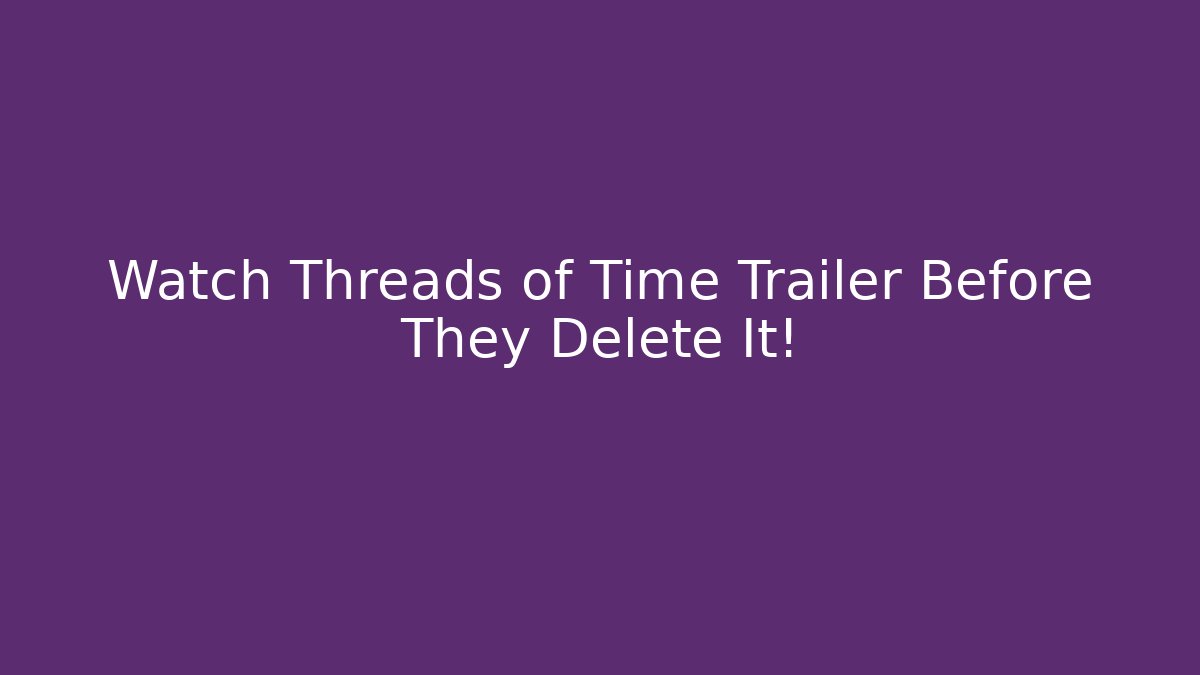 Watch Threads of Time Trailer Before They Delete It!