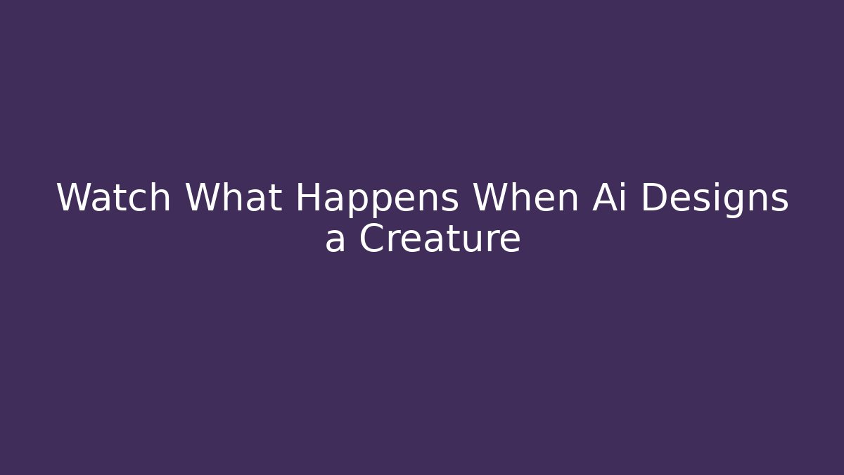 Watch What Happens When Ai Designs a Creature