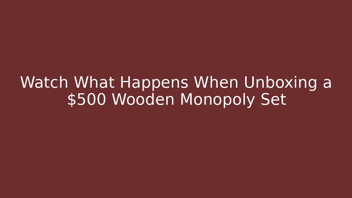 Watch What Happens When Unboxing a $500 Wooden Monopoly Set