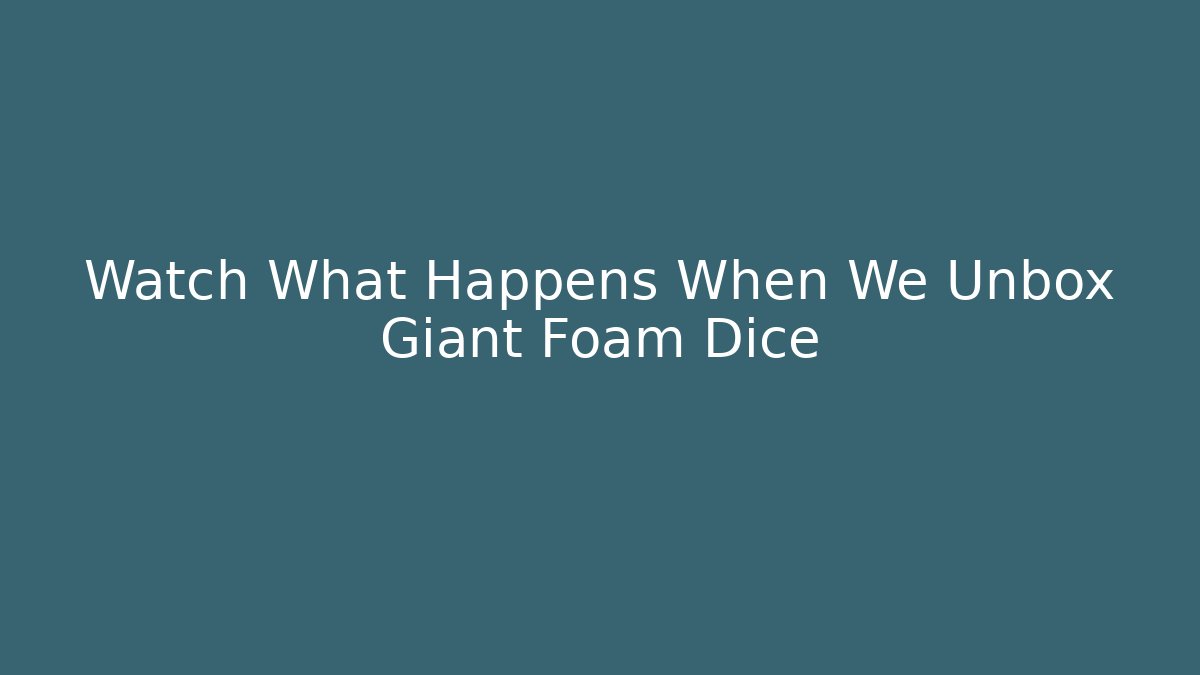 Watch What Happens When We Unbox Giant Foam Dice