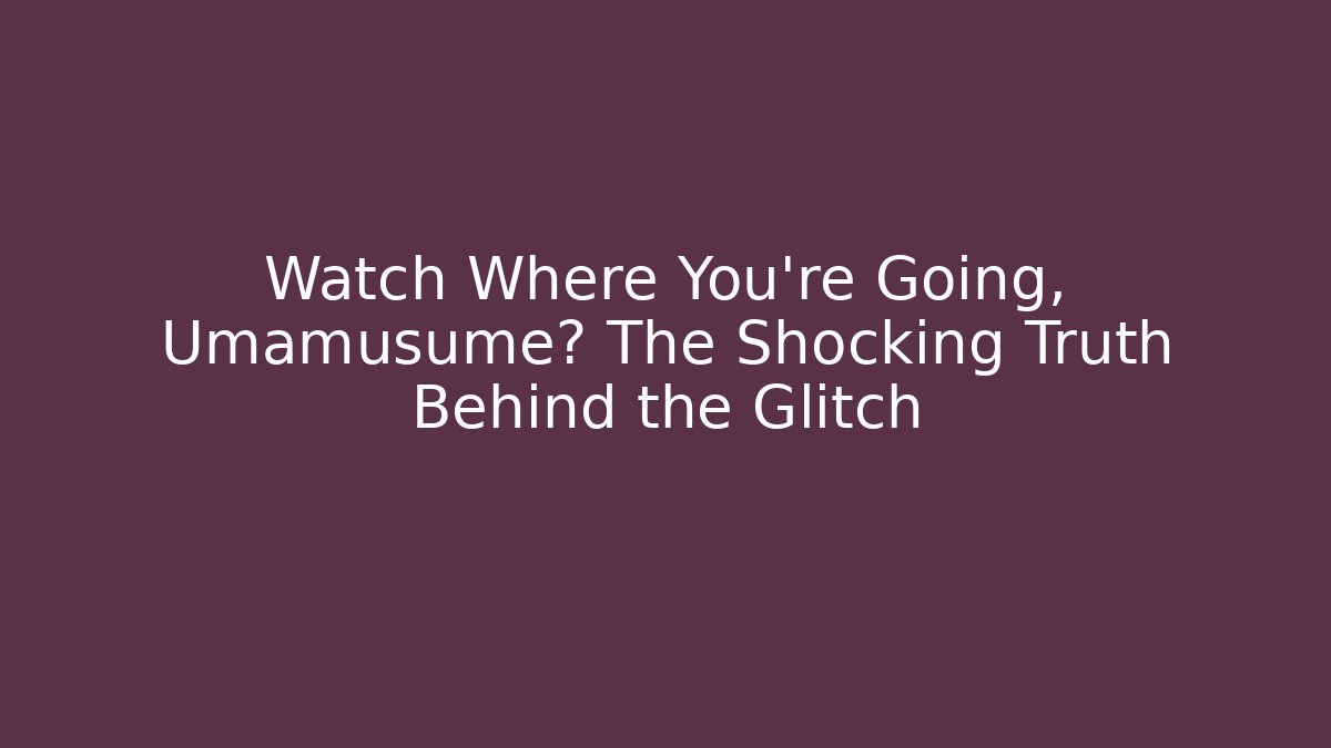 Watch Where You're Going, Umamusume? The Shocking Truth Behind the Glitch