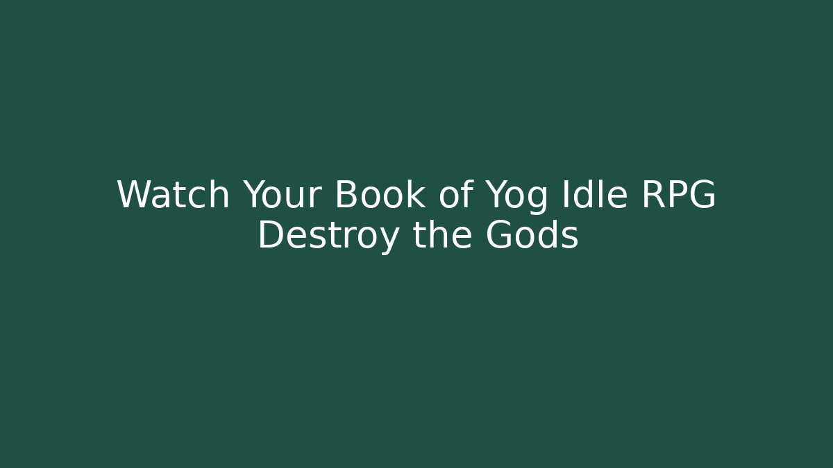 Watch Your Book of Yog Idle RPG Destroy the Gods