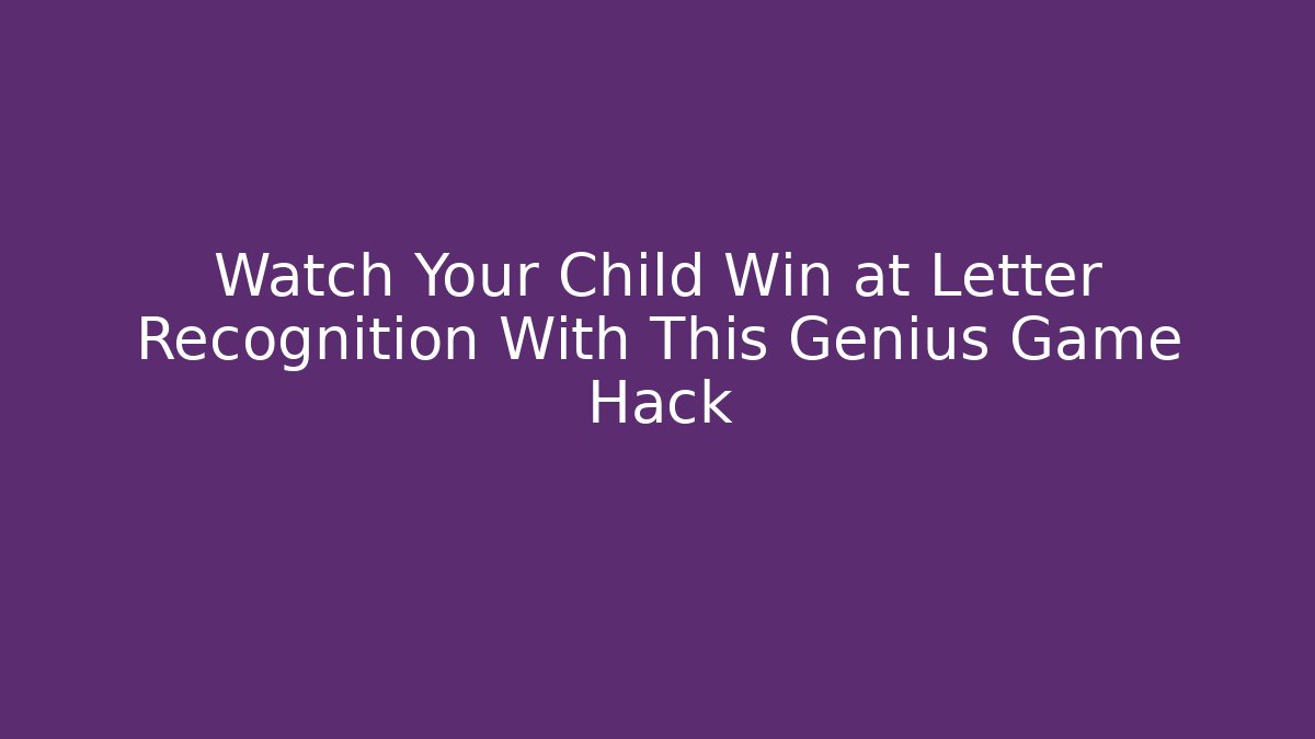 Watch Your Child Win at Letter Recognition With This Genius Game Hack
