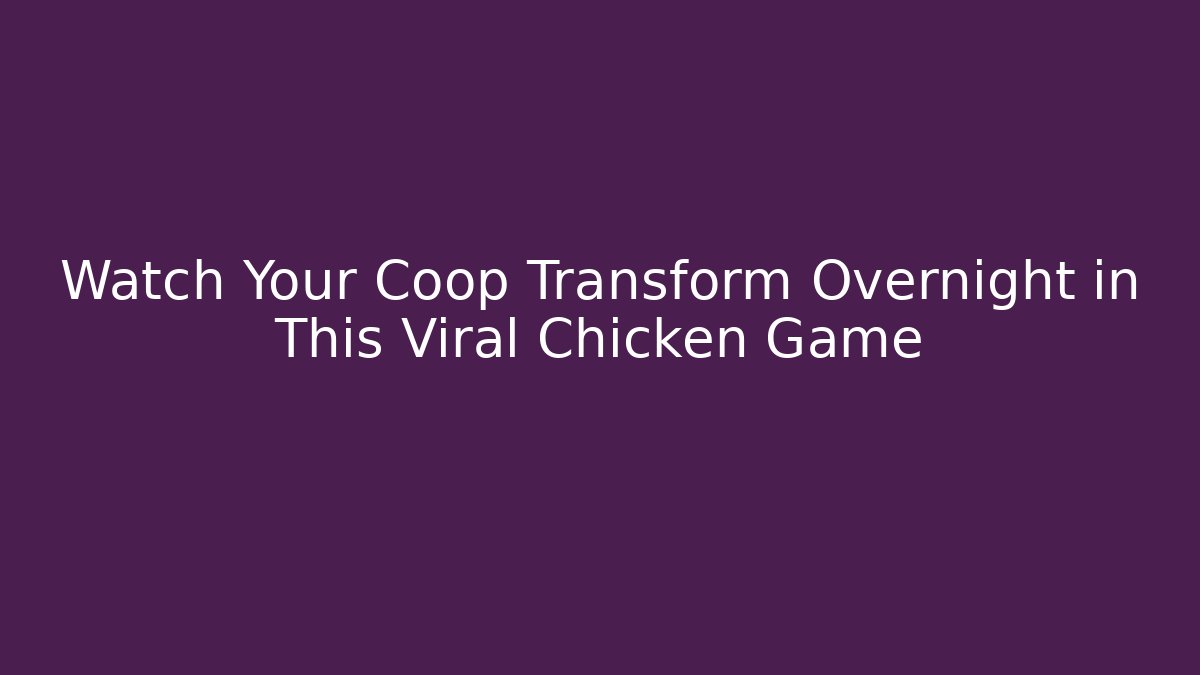 Watch Your Coop Transform Overnight in This Viral Chicken Game