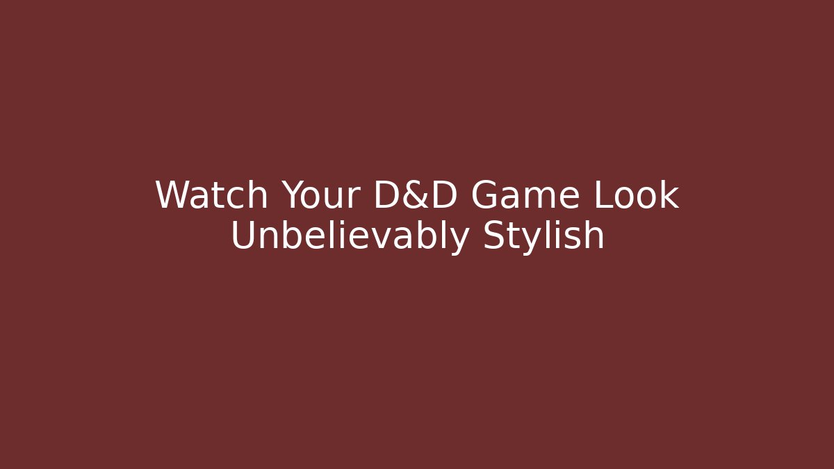 Watch Your D&D Game Look Unbelievably Stylish