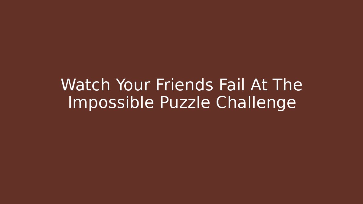 Watch Your Friends Fail At The Impossible Puzzle Challenge