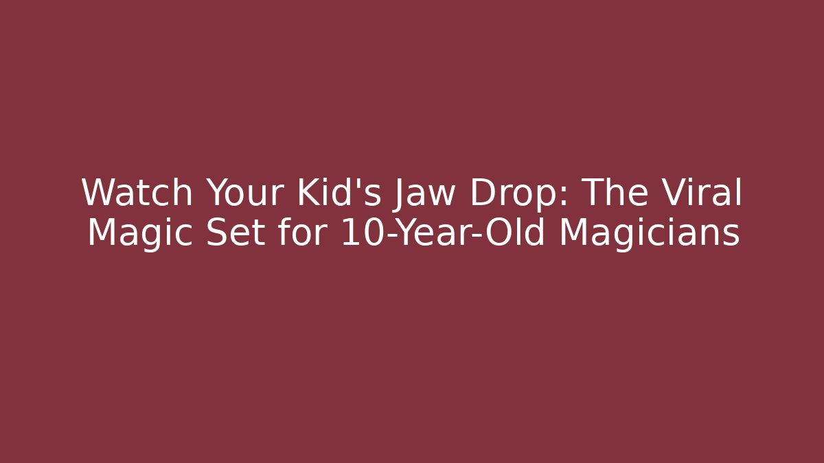 Watch Your Kid's Jaw Drop: The Viral Magic Set for 10-Year-Old Magicians