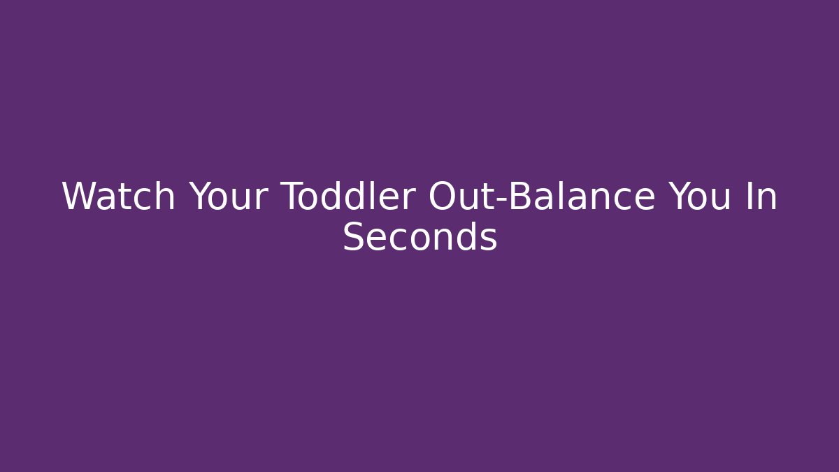 Watch Your Toddler Out-Balance You In Seconds