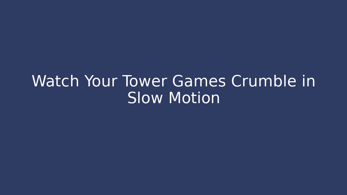 Watch Your Tower Games Crumble in Slow Motion
