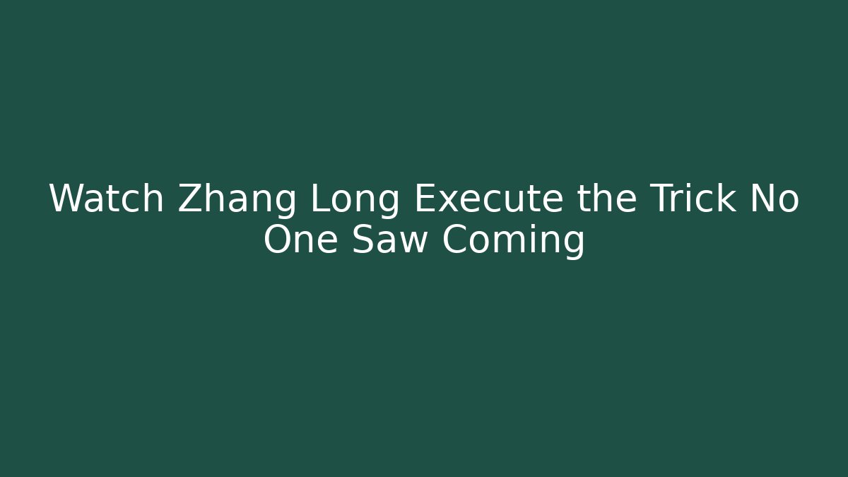 Watch Zhang Long Execute the Trick No One Saw Coming
