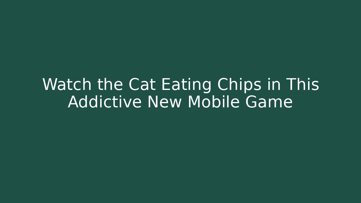 Watch the Cat Eating Chips in This Addictive New Mobile Game