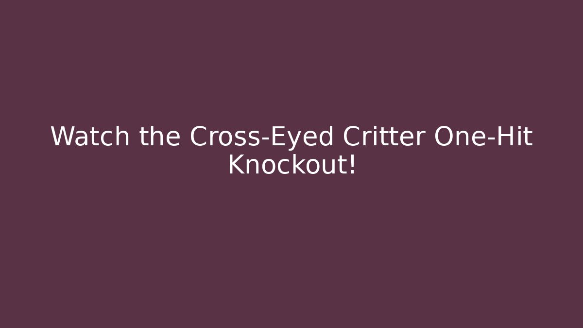 Watch the Cross-Eyed Critter One-Hit Knockout!