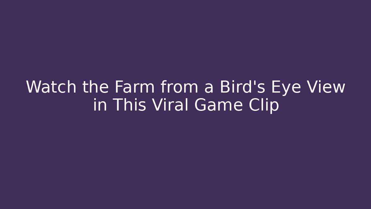 Watch the Farm from a Bird’s Eye View in This Viral Game Clip