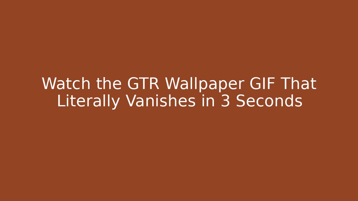 Watch the GTR Wallpaper GIF That Literally Vanishes in 3 Seconds