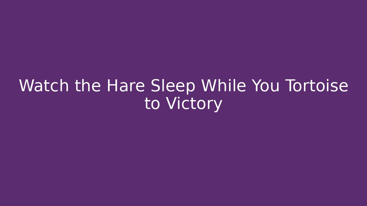 Watch the Hare Sleep While You Tortoise to Victory