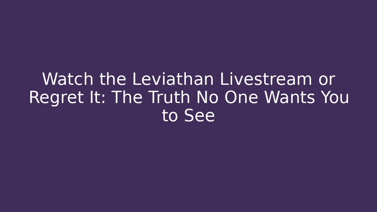 Watch the Leviathan Livestream or Regret It: The Truth No One Wants You to See