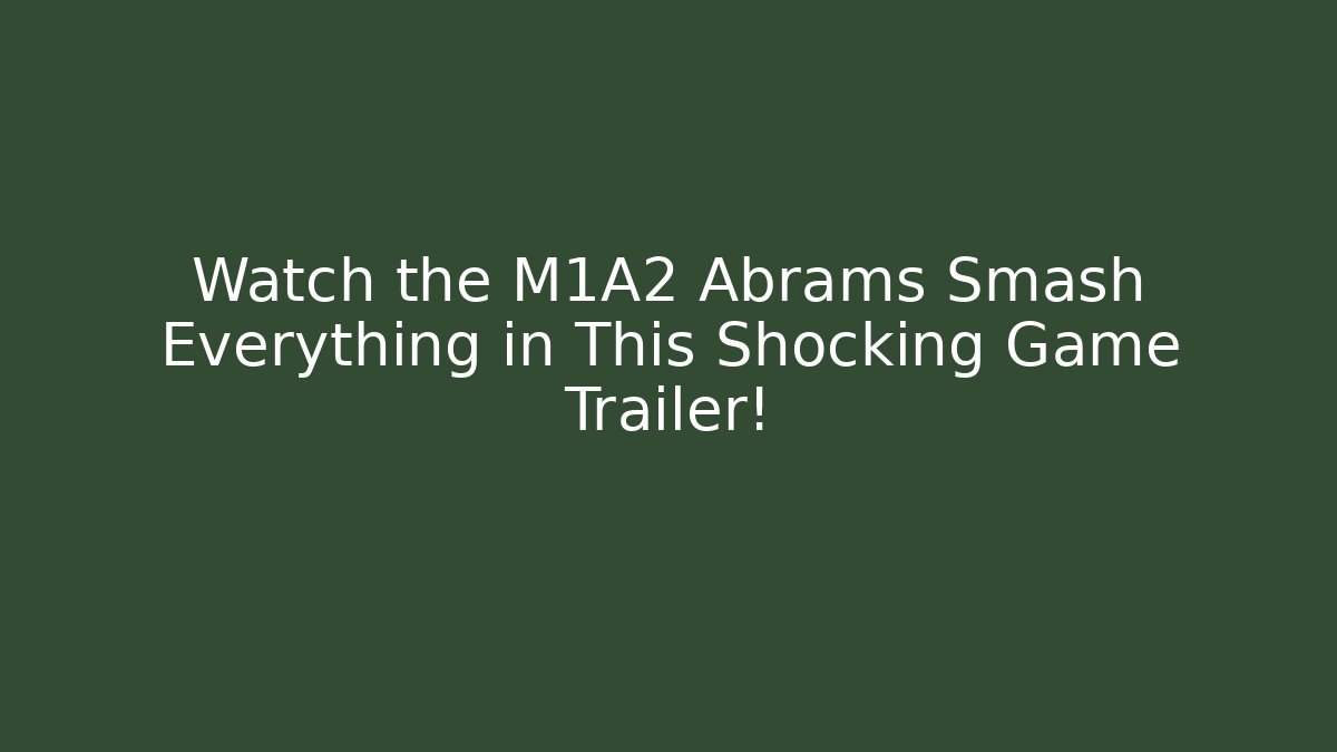 Watch the M1A2 Abrams Smash Everything in This Shocking Game Trailer!