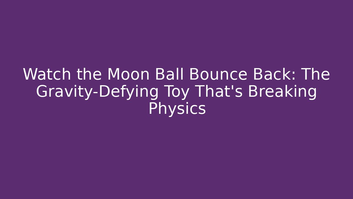 Watch the Moon Ball Bounce Back: The Gravity-Defying Toy That's Breaking Physics - Método de Aprovação