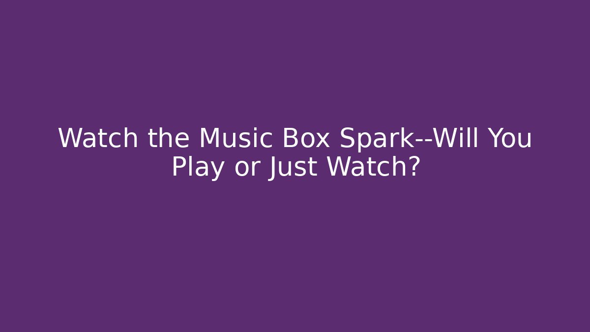 Watch the Music Box Spark—Will You Play or Just Watch?