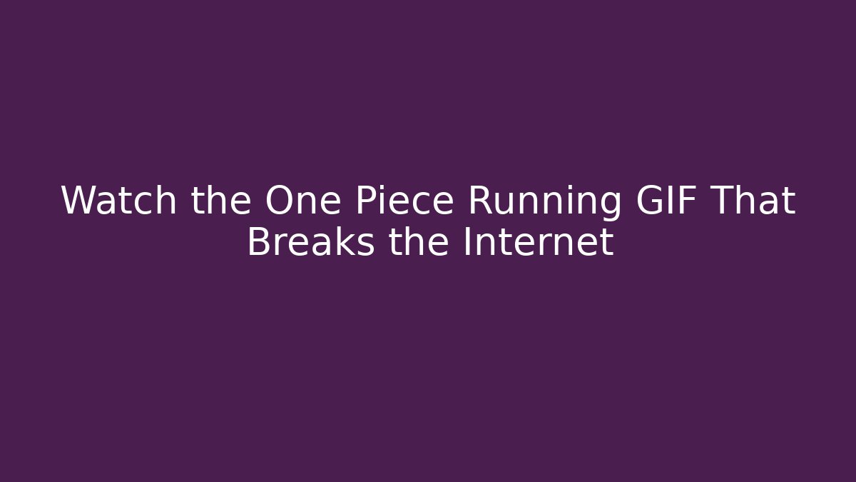 Watch the One Piece Running GIF That Breaks the Internet