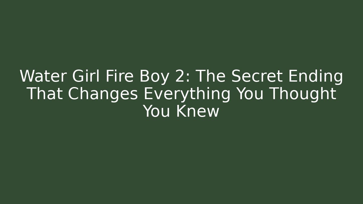 Water Girl Fire Boy 2: The Secret Ending That Changes Everything You Thought You Knew
