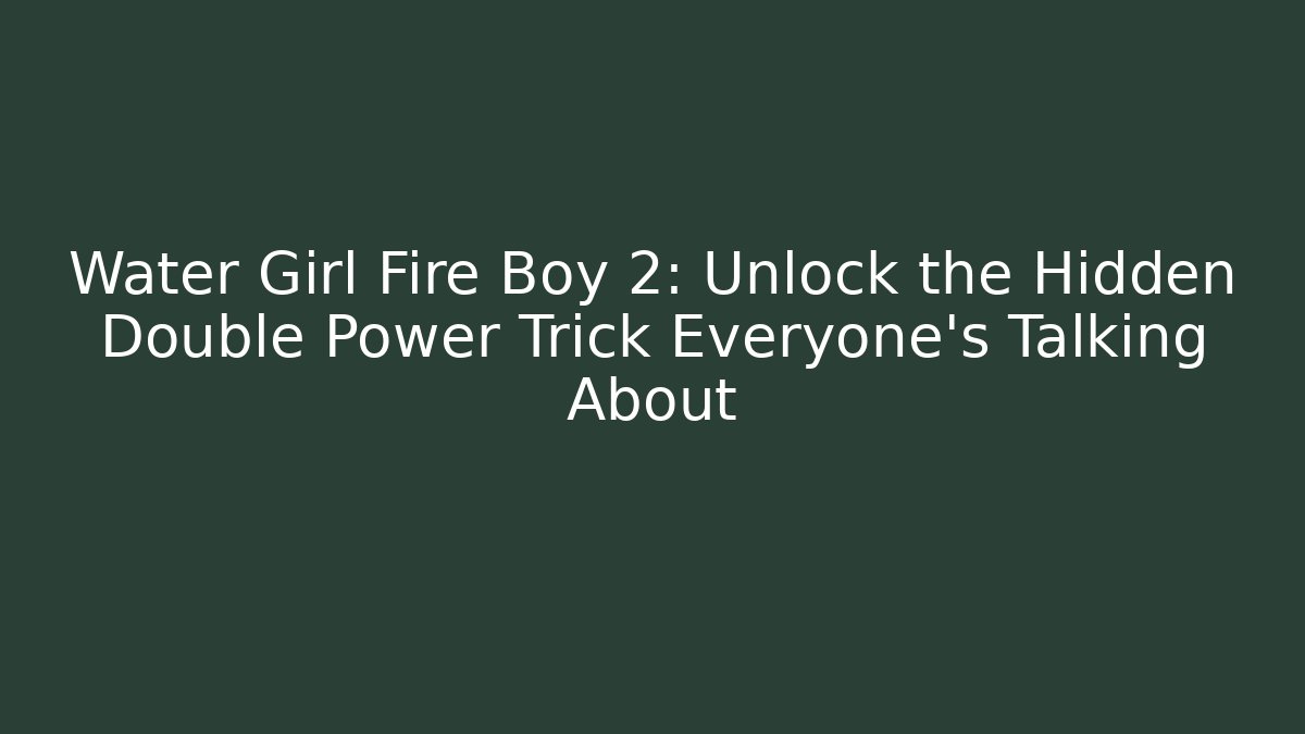Water Girl Fire Boy 2: Unlock the Hidden Double Power Trick Everyone’s Talking About