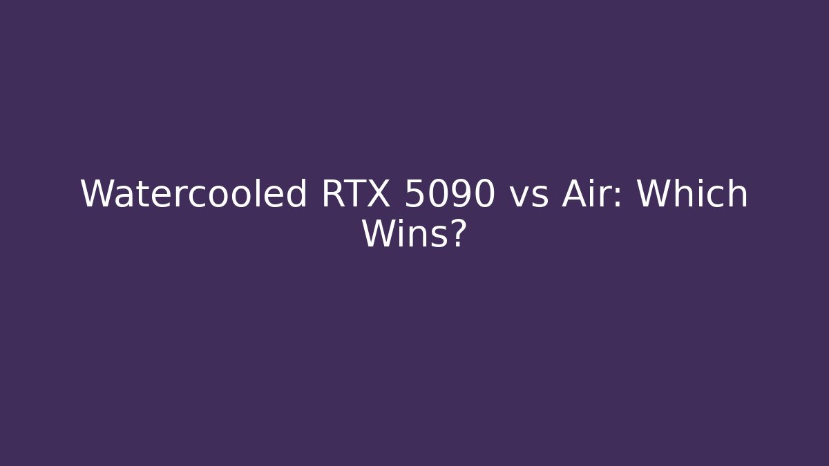 Watercooled RTX 5090 vs Air: Which Wins?
