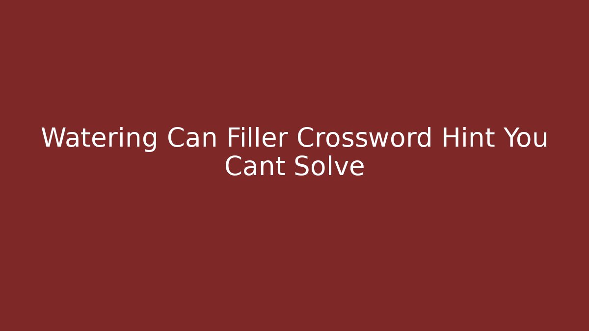 Watering Can Filler Crossword Hint You Cant Solve
