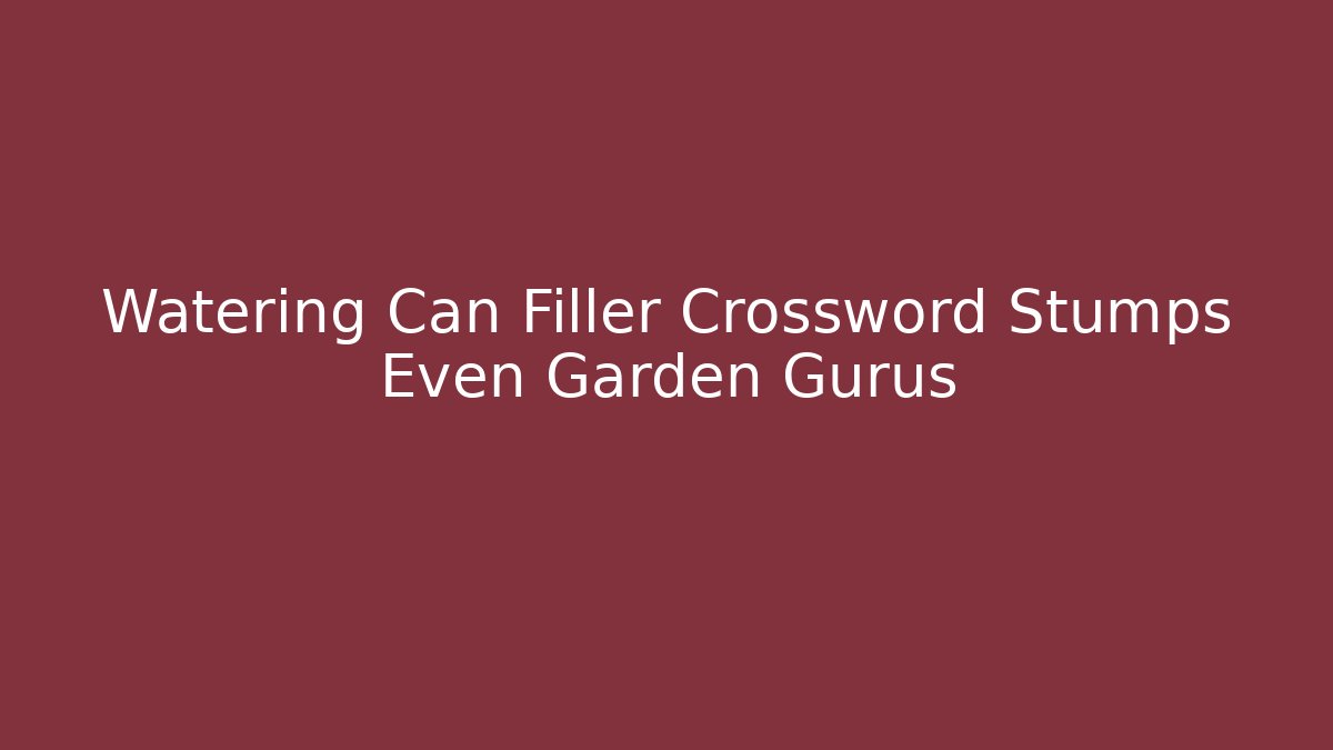 Watering Can Filler Crossword Stumps Even Garden Gurus