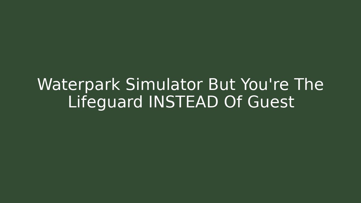 Waterpark Simulator But You're The Lifeguard INSTEAD Of Guest