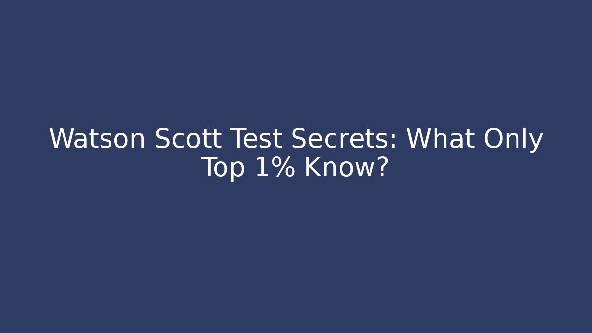 Watson Scott Test Secrets: What Only Top 1% Know?