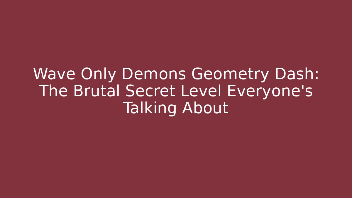 Wave Only Demons Geometry Dash: The Brutal Secret Level Everyone’s Talking About - Método de Aprovação