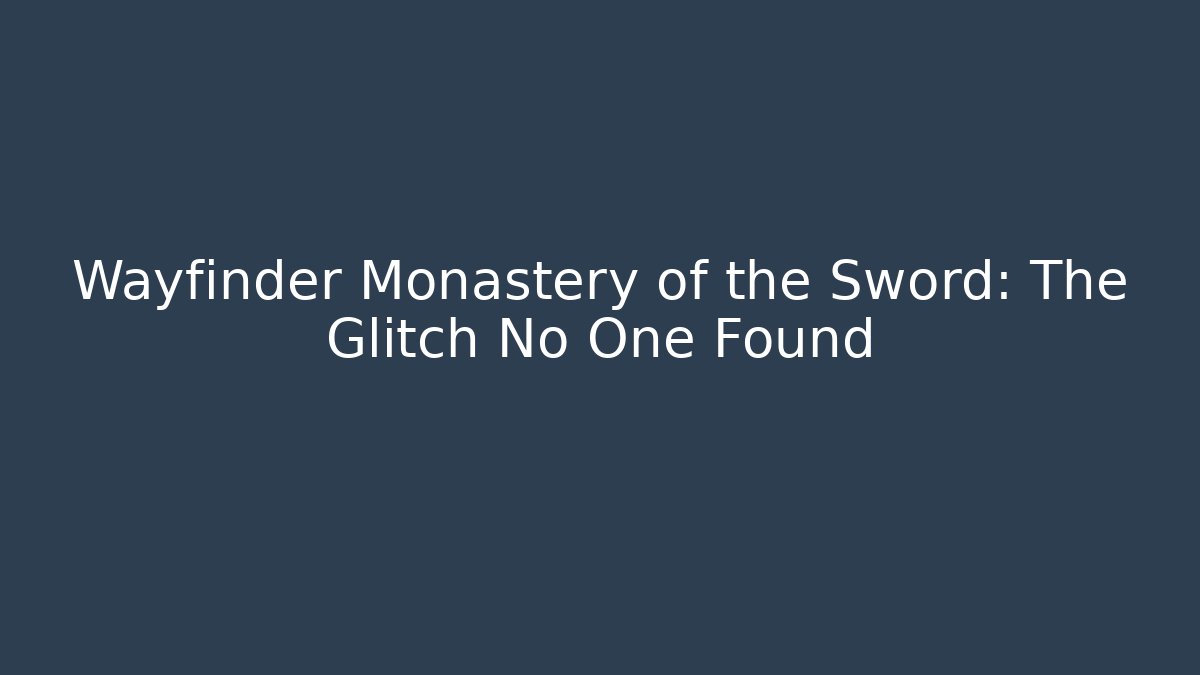 Wayfinder Monastery of the Sword: The Glitch No One Found