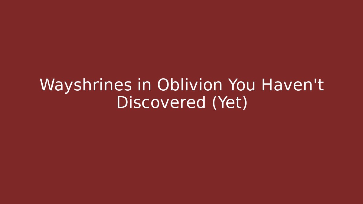 Wayshrines in Oblivion You Haven't Discovered (Yet) - Método de Aprovação