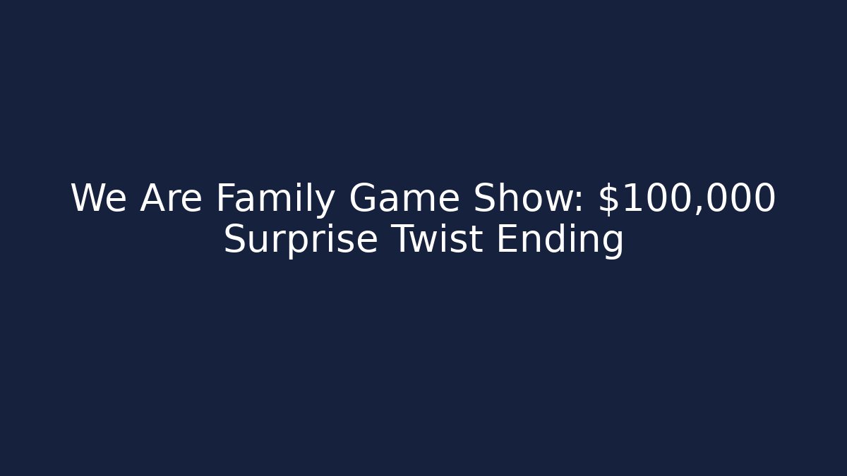 We Are Family Game Show: $100,000 Surprise Twist Ending