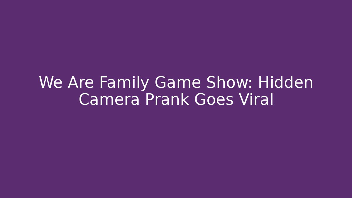 We Are Family Game Show: Hidden Camera Prank Goes Viral