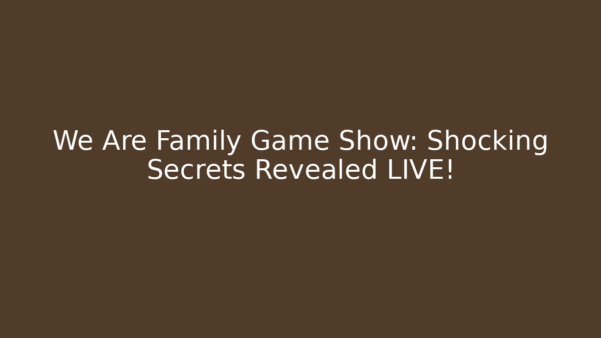 We Are Family Game Show: Shocking Secrets Revealed LIVE!