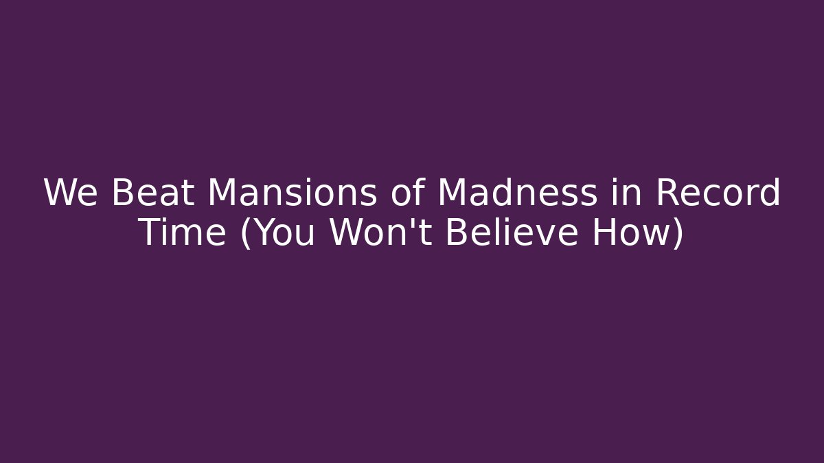 We Beat Mansions of Madness in Record Time (You Won't Believe How)