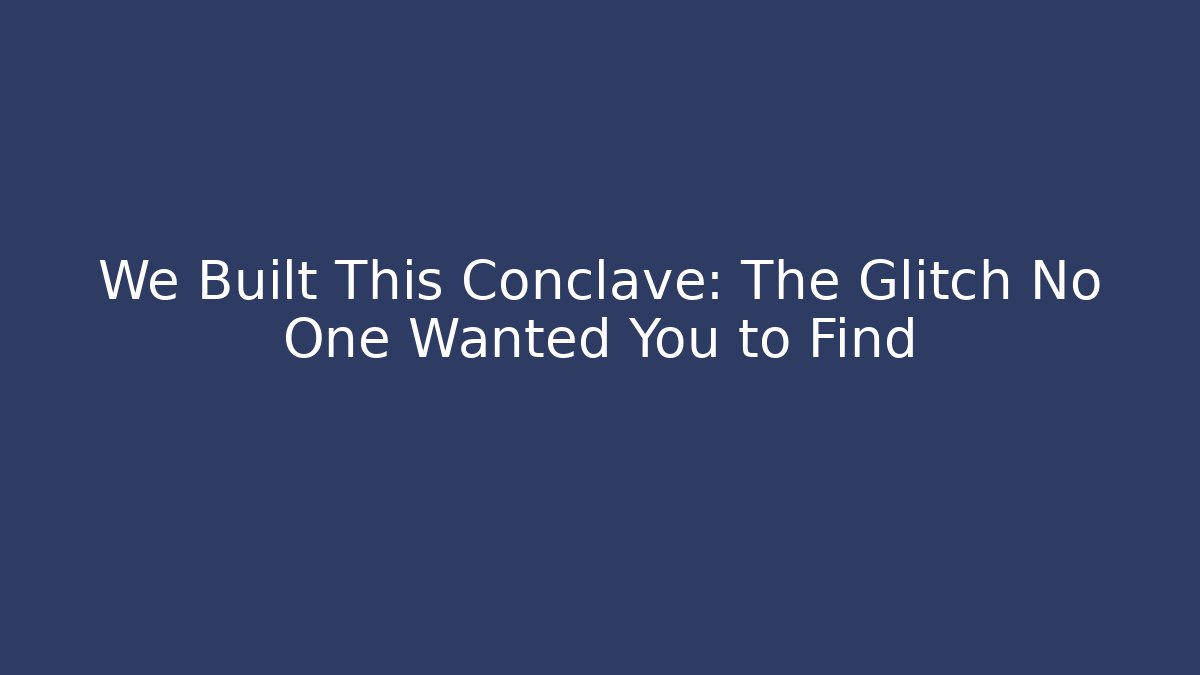 We Built This Conclave: The Glitch No One Wanted You to Find