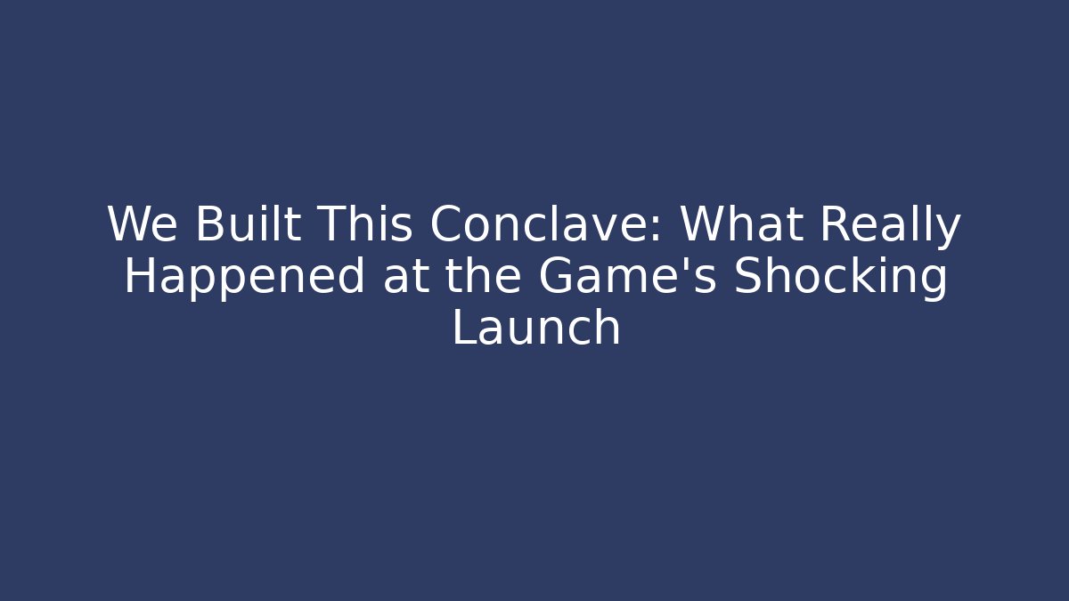 We Built This Conclave: What Really Happened at the Game's Shocking Launch