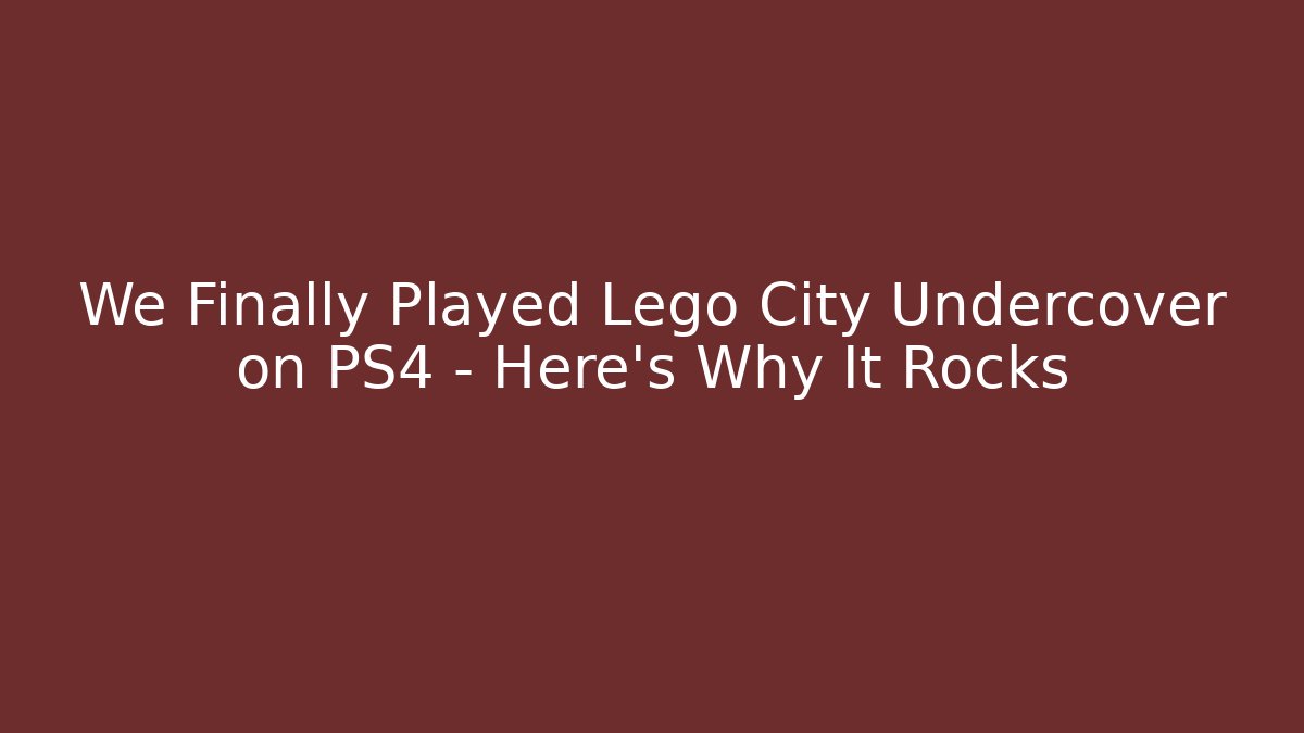 We Finally Played Lego City Undercover on PS4 – Here’s Why It Rocks