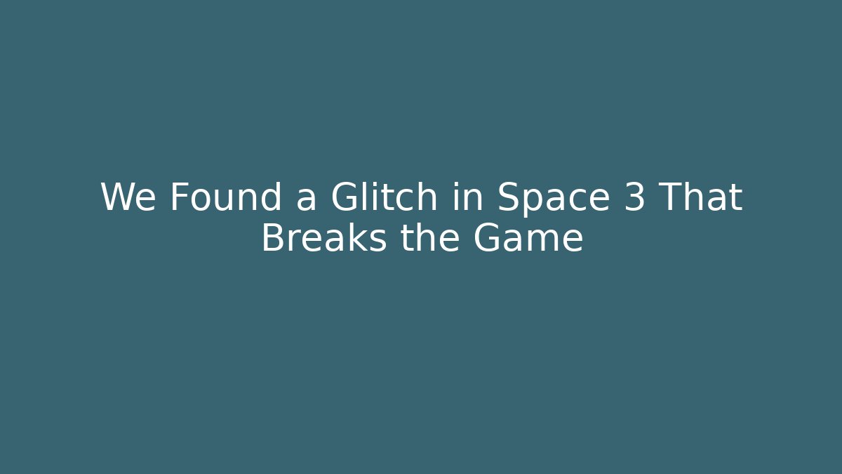 We Found a Glitch in Space 3 That Breaks the Game