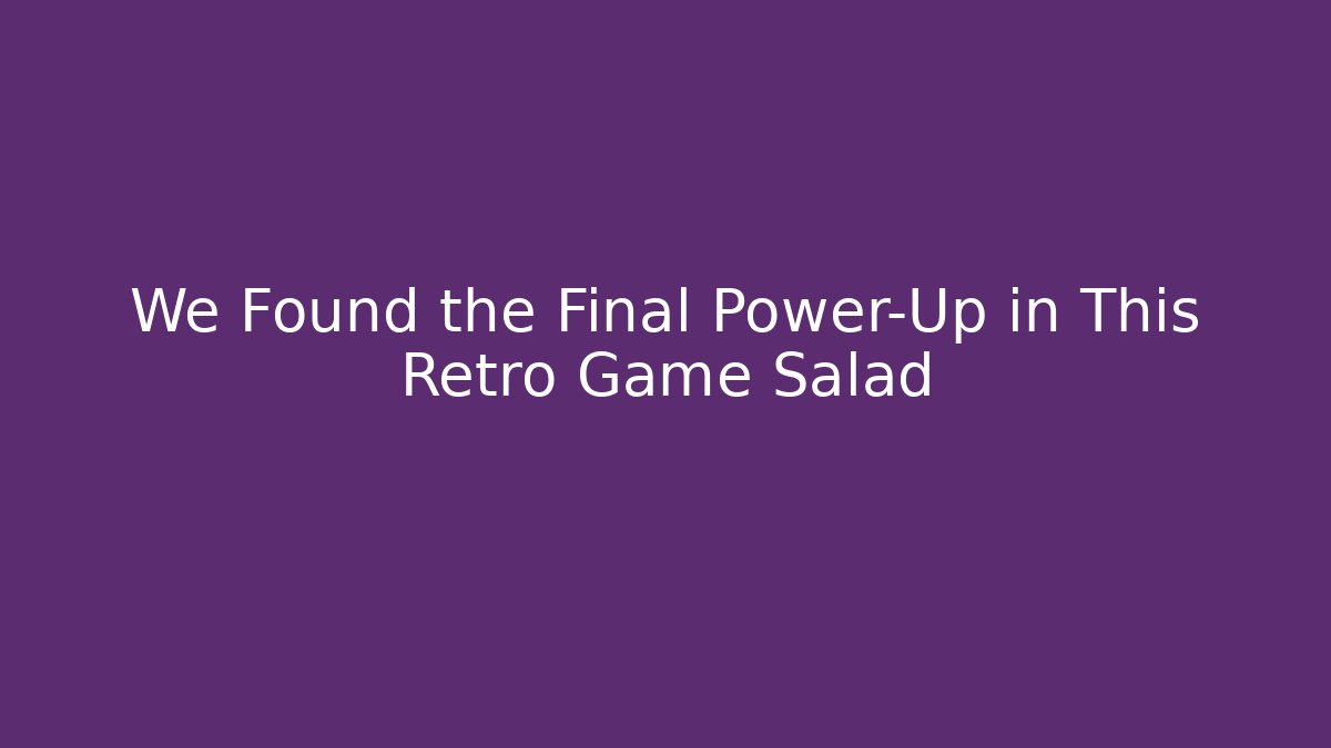 We Found the Final Power-Up in This Retro Game Salad - Método de Aprovação