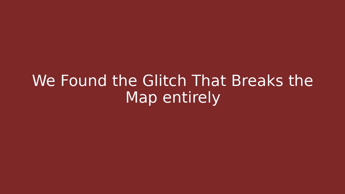 We Found the Glitch That Breaks the Map entirely