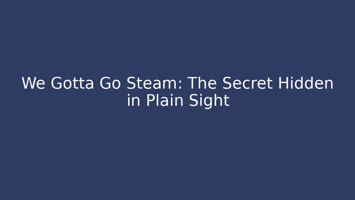 We Gotta Go Steam: The Secret Hidden in Plain Sight - Método de Aprovação