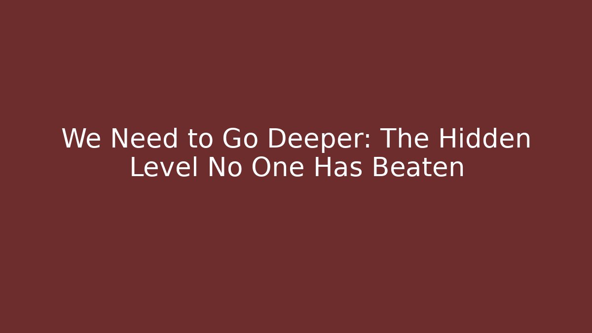 We Need to Go Deeper: The Hidden Level No One Has Beaten