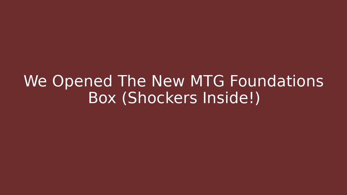 We Opened The New MTG Foundations Box (Shockers Inside!)