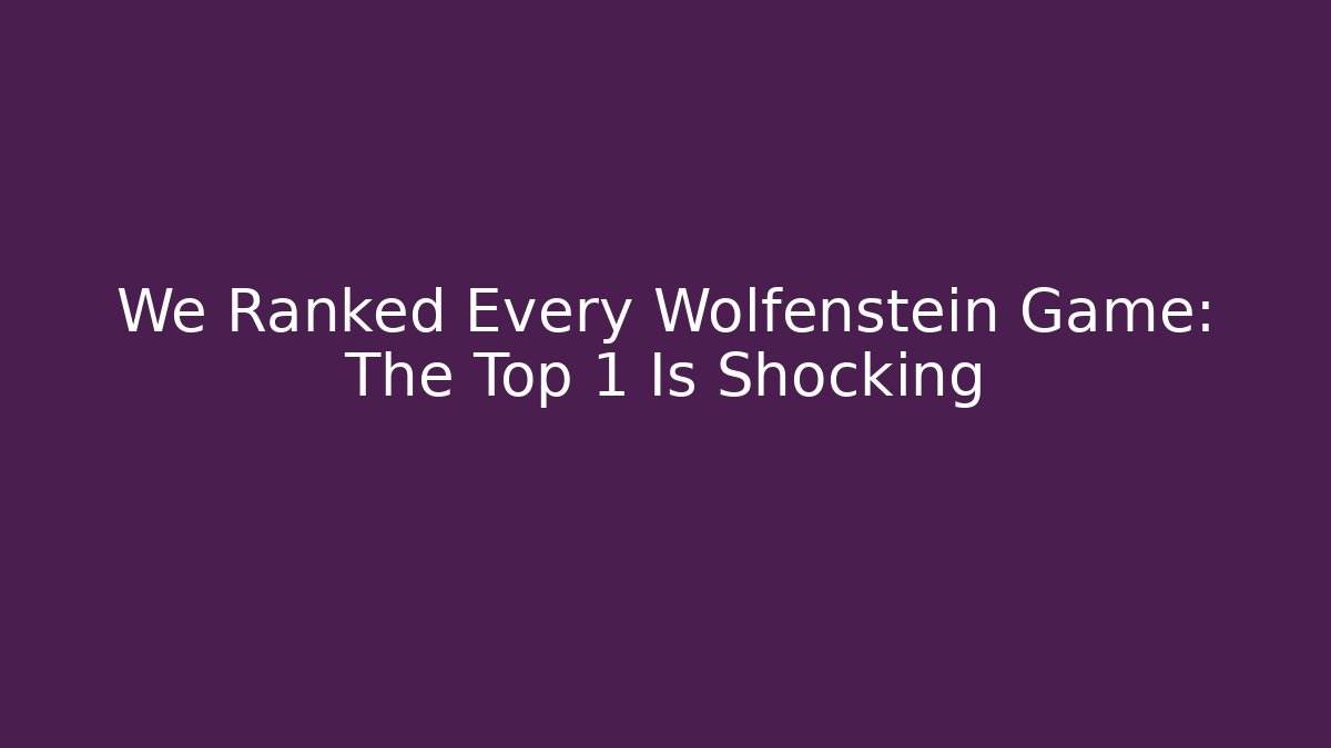 We Ranked Every Wolfenstein Game: The Top 1 Is Shocking