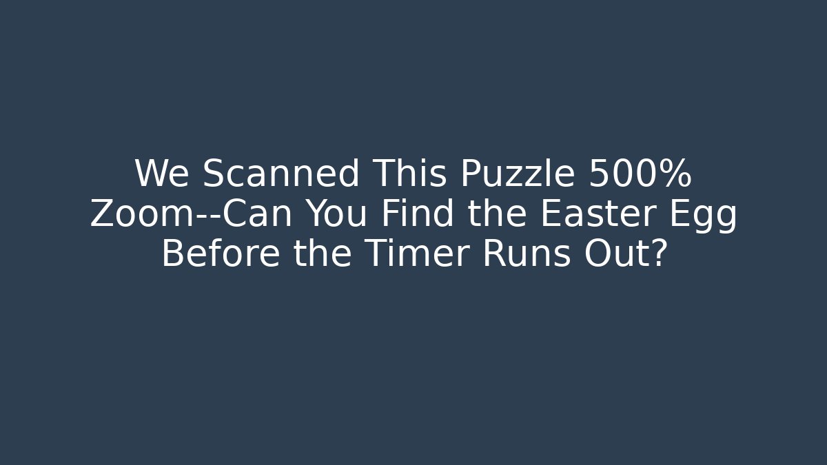 We Scanned This Puzzle 500% Zoom—Can You Find the Easter Egg Before the Timer Runs Out?
