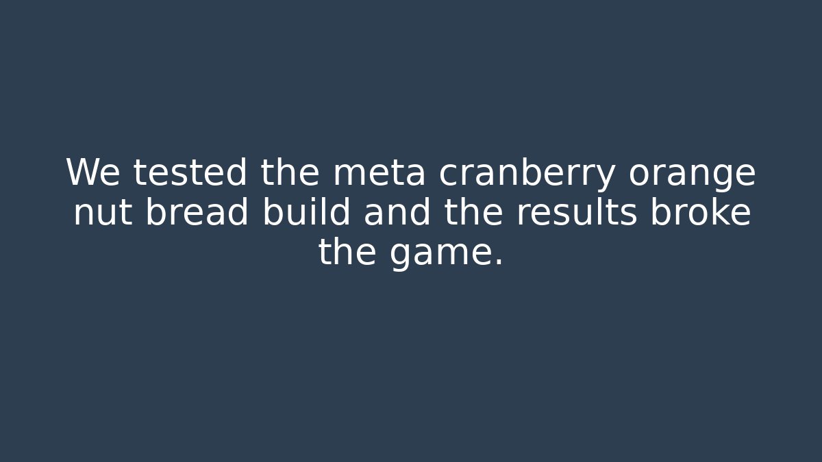 We tested the meta cranberry orange nut bread build and the results broke the game.